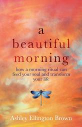 A Beautiful Morning: How a Morning Ritual Can Feed Your Soul and Transform Your Life by Ashley Ellington Brown Paperback Book