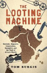 The Looting Machine: Warlords, Oligarchs, Corporations, Smugglers, and the Theft of Africa's Wealth by Tom Burgis Paperback Book
