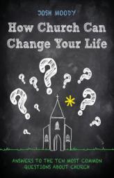 How Church Can Change Your Life: Answers to the Ten Most Common Questions about Church by Josh Moody Paperback Book
