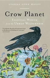 Crow Planet: Essential Wisdom from the Urban Wilderness by Lyanda Lynn Haupt Paperback Book