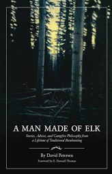 A Man Made of Elk: Stories, Advice, and Campfire Philosophy from a Lifetime of Traditional Bowhunting by David Petersen Paperback Book
