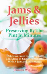 Jams and Jellies: Preserving By The Pint In Minutes: Delicious Fresh Preserves You Can Make In Under 30 Minutes With A Jam and Jelly Maker by Jennifer Williams Paperback Book