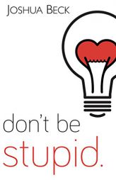 Don't Be Stupid.: A Call for Christians to Believe and Live an Intelligent Faith by Joshua Beck Paperback Book