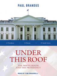 Under This Roof: The White House and the Presidency--21 Presidents, 21 Rooms, 21 Inside Stories by Paul Brandus Paperback Book
