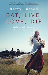 Eat Live Love Die: Selected Essays by Betty Fussell Paperback Book