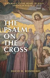 The Psalm on the Cross: A Journey to the Heart of Jesus through Psalm 22 by David H. Roseberry Paperback Book