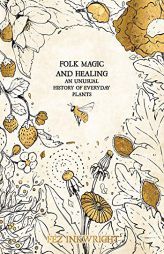 Folk Magic and Healing: An Unusual History of Everyday Plants by Fez Inkwright Paperback Book