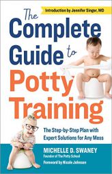 The Complete Guide to Potty Training: The Step-by-Step Plan with Expert Solutions for Any Mess by Michelle D. Swaney Paperback Book