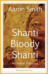 Shanti Bloody Shanti: An Indian Odyssey by Aaron Smith Paperback Book