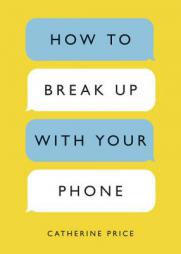 How to Break Up with Your Phone: The 30-Day Plan to Take Back Your Life by Catherine Price Paperback Book