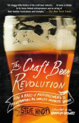 The Craft Beer Revolution: How a Band of Microbrewers Is Transforming the World's Favorite Drink by Steve Hindy Paperback Book