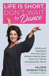 Life Is Short, Don't Wait to Dance: Advice and Inspiration from the UCLA Athletics Hall of Fame Coach of 7 NCAA Championship Teams by Valorie Kondos Field Paperback Book