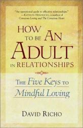 How to Be an Adult in Relationships: The Five Keys to Mindful Loving by David Richo Paperback Book