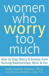 Women Who Worry Too Much: How to Stop Worry & Anxiety from Ruining Relationships, Work, & Fun by Holly Hazlett-Stevens Paperback Book