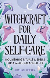 Witchcraft for Daily Self-Care: Nourishing Rituals and Spells for a More Balanced Life by Michael Herkes Paperback Book