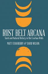 Rust Belt Arcana: Tarot and Natural History in the Exurban Wilds by Matt Stansberry Paperback Book