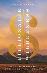 Billionaire Wilderness: The Ultra-Wealthy and the Remaking of the American West (Princeton Studies in Cultural Sociology) by Justin Farrell Paperback Book