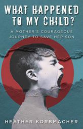 What Happened to My Child?: A Mother's Courageous Journey to Save Her Son by Heather Rain Mazen Korbmacher Paperback Book