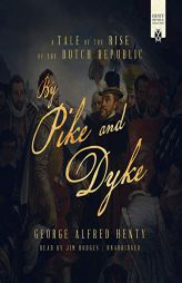 By Pike and Dyke: A Tale of the Rise of the Dutch Republic by G. a. Henty Paperback Book