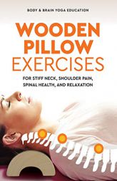 Wooden Pillow Exercises: For Stiff Neck, Shoulder Pain, Spinal Health, and Relaxation by Body &. Brain Yoga Education Paperback Book
