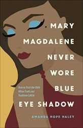 Mary Magdalene Never Wore Blue Eye Shadow: How to Trust the Bible When Truth and Tradition Collide by Amanda Hope Haley Paperback Book
