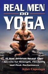 Real Men Do Yoga: 21 Star Athletes Reveal Their Secrets for Strength, Flexibility and Peak Performance by John Capouya Paperback Book