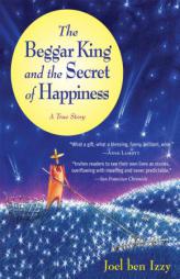 The Beggar King and the Secret of Happiness: A True Story by Joel Ben Izzy Paperback Book