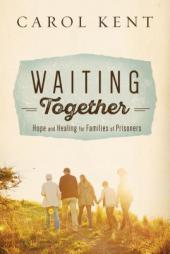 Waiting Together: Hope and Healing for Families of Prisoners by Carol Kent Paperback Book