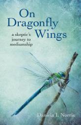 On Dragonfly Wings: A Skeptic's Journey to Mediumship by Daniela I. Norris Paperback Book