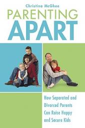 Parenting Apart: How Separated and Divorced Parents Can Raise Happy and Secure Kids by Christina McGhee Paperback Book