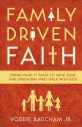 Family Driven Faith: Doing What It Takes to Raise Sons and Daughters Who Walk with God by Voddie Baucham Jr. Paperback Book