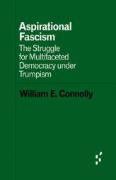 Aspirational Fascism: The Struggle for Multifaceted Democracy Under Trumpism by William E. Connolly Paperback Book