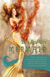 Be a Real-Life Mermaid: Unleash Your Inner Siren with a Colorful Swimmable Tail, Seashell Jewelry and Decor, Glamorous Hair and Makeup, Fintastic Pers by  Paperback Book