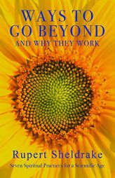 Ways to Go Beyond and Why They Work: Seven Spiritual Practices for a Scientific Age by Rupert Sheldrake Paperback Book
