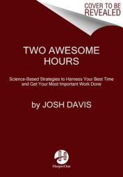 Two Awesome Hours: Science-Based Strategies to Harness Your Best Time and Get Your Most Important Work Done by Josh Davis Paperback Book