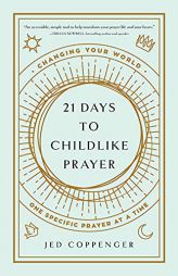 21 Days to Childlike Prayer: Changing Your World One Specific Prayer at a Time by Jedidiah Coppenger Paperback Book