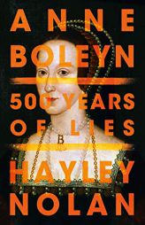 Anne Boleyn: 500 Years of Lies by Hayley Nolan Paperback Book