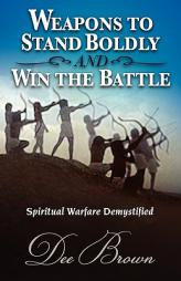 Weapons to Stand Boldly and Win the Battle ~ Spiritual Warfare Demystified by Dee Brown Paperback Book
