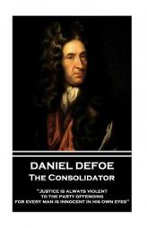 Daniel Defoe - The Consolidator: Justice Is Always Violent to the Party Offending, for Every Man Is Innocent in His Own Eyes by Daniel Defoe Paperback Book