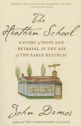 The Heathen School: A Story of Hope and Betrayal in the Age of the Early Republic by John Demos Paperback Book