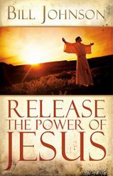 Release the Power of Jesus by Bill Johnson Paperback Book