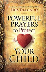 Powerful Prayers to Protect the Heart of Your Child by Iris Delgado Paperback Book