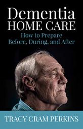 Dementia Home Care: How to Prepare Before, During, and After by Tracy Cram Perkins Paperback Book