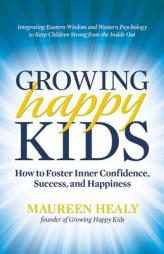 Growing Happy Kids: How to Foster Inner Confidence, Success, and Happiness by Maureen Healy Paperback Book