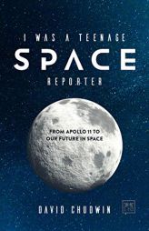 I Was a Teenage Space Reporter: From Apollo 11 to Our Future in Space by David Chudwin Paperback Book