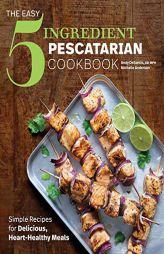 The Easy 5-Ingredient Pescatarian Cookbook: Simple Recipes for Delicious, Heart-Healthy Meals by Andy DeSantis Paperback Book