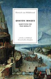 Graven Images: Substitutes for True Morality by Dietrich Von Hildebrand Paperback Book