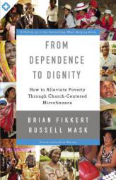 From Dependence to Dignity: How to Alleviate Poverty Through Church-Centered Microfinance by Brian Fikkert Paperback Book