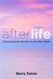 Afterlife: Uncovering the Secrets of Life After Death by Barry Eaton Paperback Book