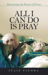 All I Can Do Is Pray: Discovering the Power of Prayer by Julie Cicora Paperback Book